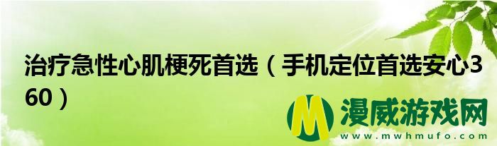 治疗急性心肌梗死首选（手机定位首选安心360）