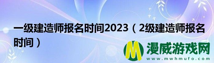 一级建造师报名时间2023（2级建造师报名时间）