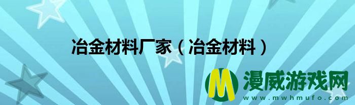 冶金材料厂家（冶金材料）