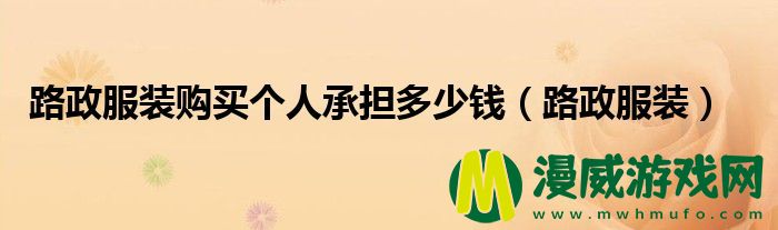 路政服装购买个人承担多少钱（路政服装）