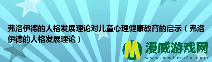 弗洛伊德的人格发展理论对儿童心理健康教育的启示