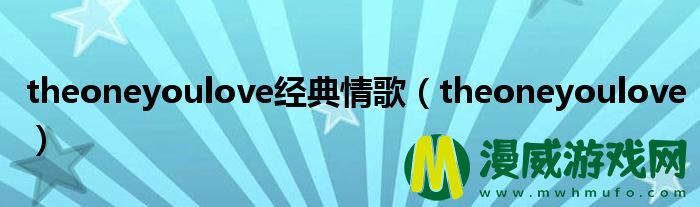 theoneyoulove经典情歌（theoneyoulove）