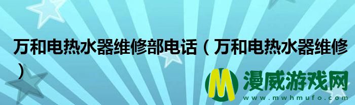 万和电热水器维修部电话（万和电热水器维修）