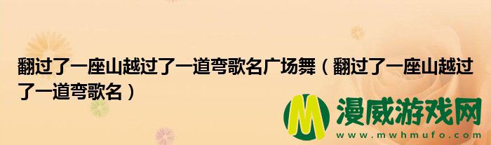 翻过了一座山越过了一道弯歌名广场舞