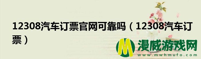 12308汽车订票官网可靠吗（12308汽车订票）