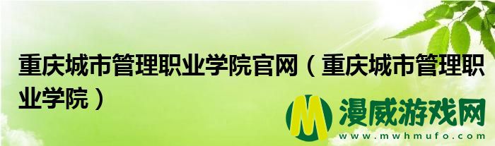 重庆城市管理职业学院官网（重庆城市管理职业学院）