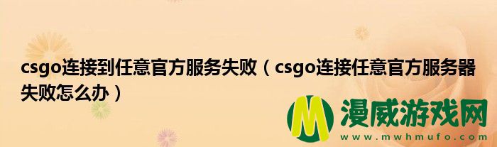 csgo连接到任意官方服务失败（csgo连接任意官方服务器失败怎么办）