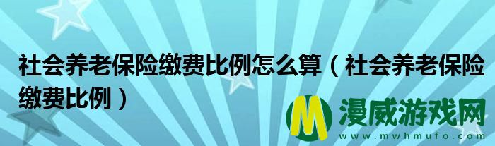 社会养老保险缴费比例怎么算