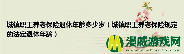 城镇职工养老保险退休年龄多少岁