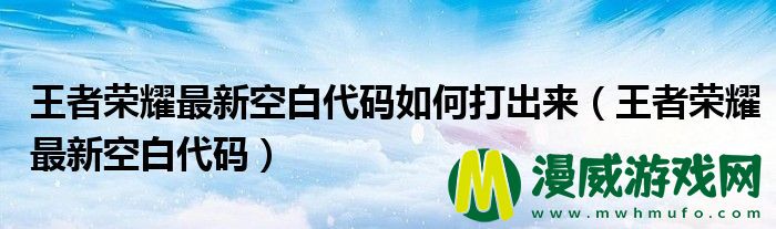 王者荣耀最新空白代码如何打出来（王者荣耀最新空白代码）