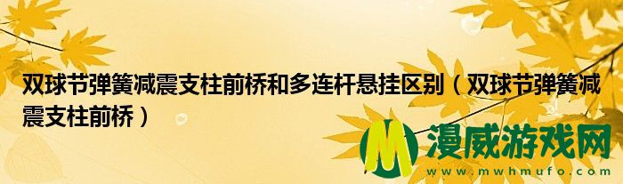 双球节弹簧减震支柱前桥和多连杆悬挂区别（双球节弹簧减震支柱前桥）