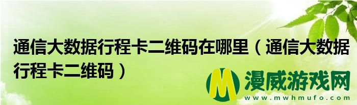 通信大数据行程卡二维码在哪里（通信大数据行程卡二维码）