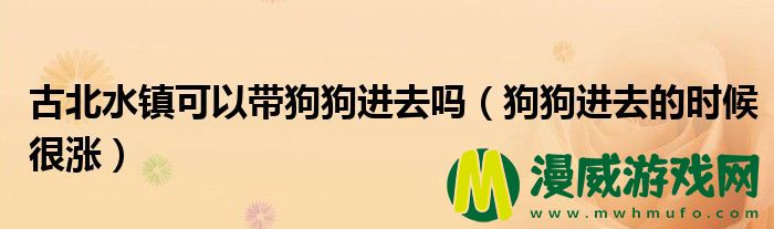 古北水镇可以带狗狗进去吗（狗狗进去的时候很涨）