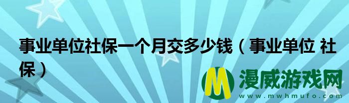 事业单位社保一个月交多少钱（事业单位 社保）