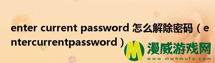 enter current password 怎么解除密码（entercurrentpassword）