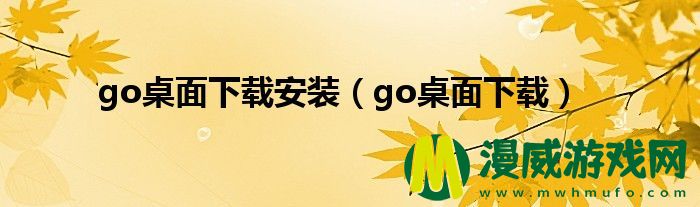 go桌面下载安装（go桌面下载）