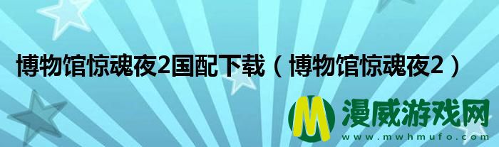 博物馆惊魂夜2国配下载（博物馆惊魂夜2）