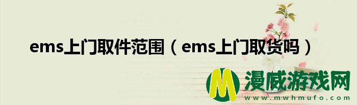 ems上门取件范围（ems上门取货吗）