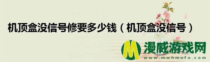 机顶盒没信号修要多少钱（机顶盒没信号）