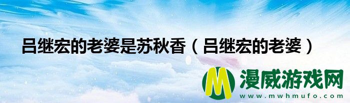 吕继宏的老婆是苏秋香（吕继宏的老婆）