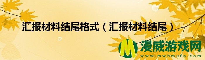 汇报材料结尾格式（汇报材料结尾）