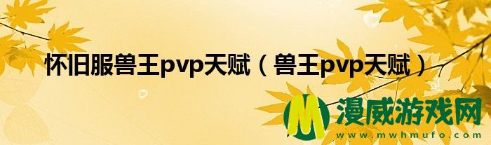 怀旧服兽王pvp天赋（兽王pvp天赋）