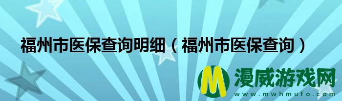 福州市医保查询明细（福州市医保查询）