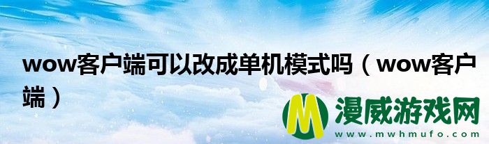 wow客户端可以改成单机模式吗（wow客户端）