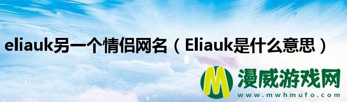 eliauk另一个情侣网名（Eliauk是什么意思）