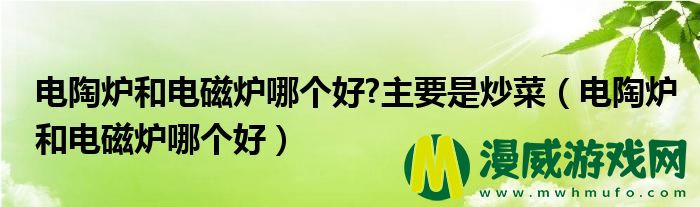 电陶炉和电磁炉哪个好?主要是炒菜（电陶炉和电磁炉哪个好）