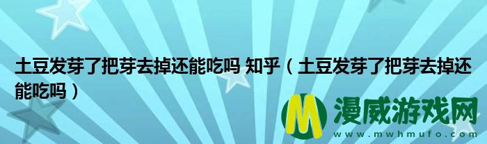 土豆发芽了把芽去掉还能吃吗 知乎（土豆发芽了把芽去掉还能吃吗）