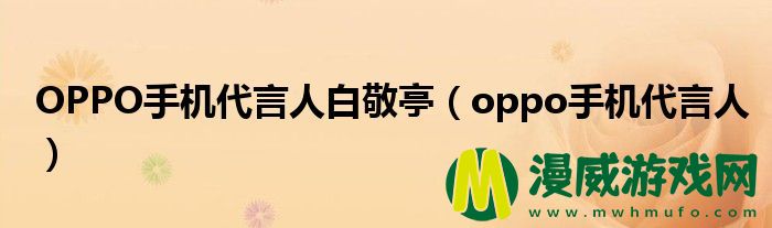 OPPO手机代言人白敬亭（oppo手机代言人）