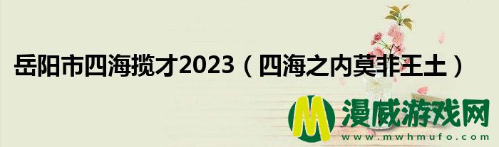 岳阳市四海揽才2023（四海之内莫非王土）