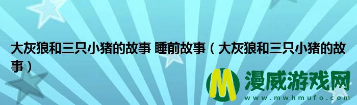 大灰狼和三只小猪的故事 睡前故事（大灰狼和三只小猪的故事）