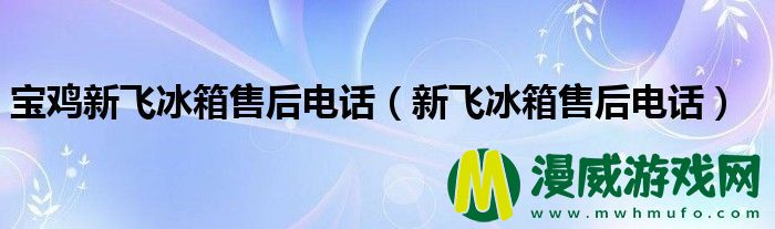 宝鸡新飞冰箱售后电话（新飞冰箱售后电话）