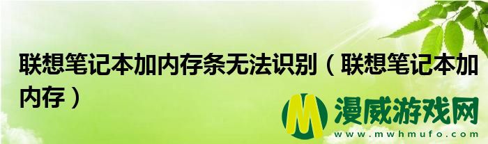 联想笔记本加内存条无法识别（联想笔记本加内存）