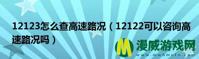 12123怎么查高速路况（12122可以咨询高速路况吗）