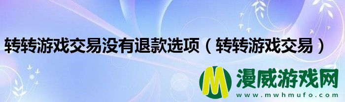 转转游戏交易没有退款选项（转转游戏交易）