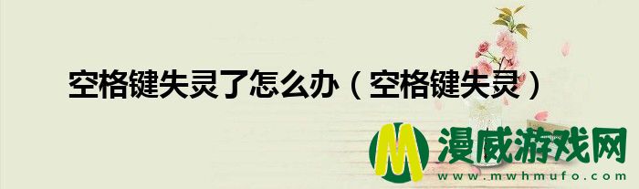 空格键失灵了怎么办（空格键失灵）