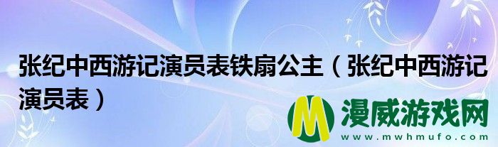 张纪中西游记演员表铁扇公主（张纪中西游记演员表）