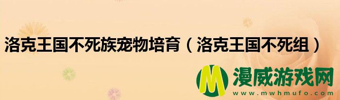 洛克王国不死族宠物培育（洛克王国不死组）