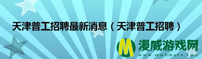 天津普工招聘最新消息（天津普工招聘）