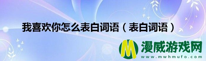 我喜欢你怎么表白词语（表白词语）