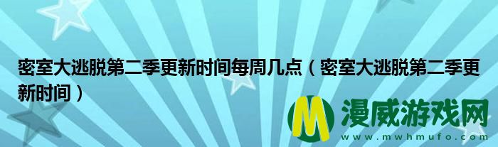 密室大逃脱第二季更新时间每周几点（密室大逃脱第二季更新时间）