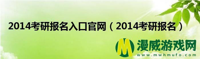 2014考研报名入口官网（2014考研报名）