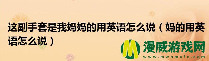 这副手套是我妈妈的用英语怎么说（妈的用英语怎么说）