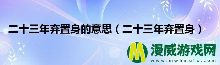 二十三年弃置身的意思（二十三年弃置身）