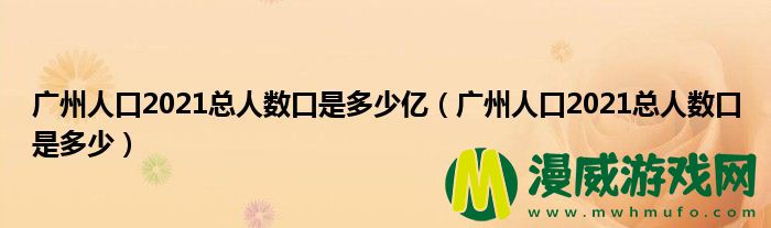 广州人口2021总人数口是多少亿（广州人口2021总人数口是多少）