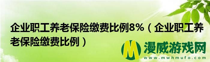 企业职工养老保险缴费比例8%（企业职工养老保险缴费比例）