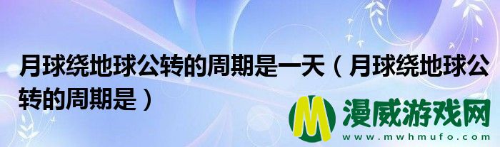 月球绕地球公转的周期是一天（月球绕地球公转的周期是）